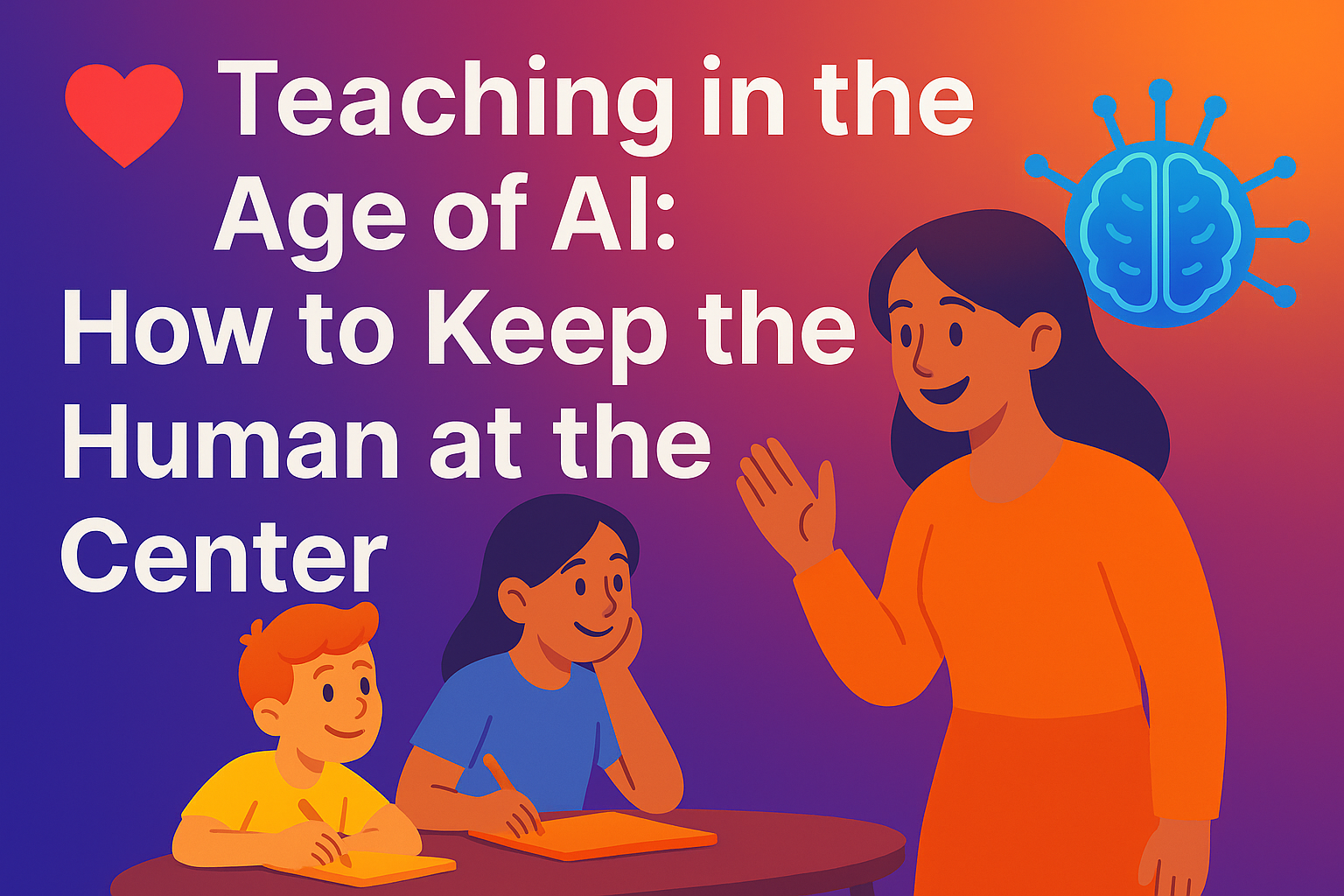 ❤️ Teaching in the Age of AI: How to Keep the Human at the Center