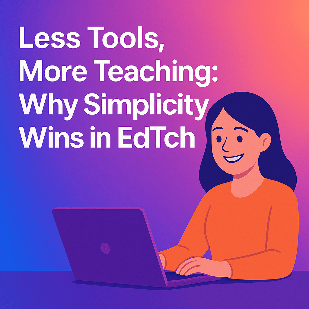 🧩 Less Tools, More Teaching: Why Simplicity Wins in EdTech